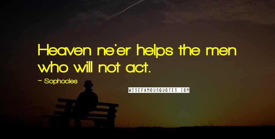 Sophocles Quotes: Heaven ne'er helps the men who will not act.