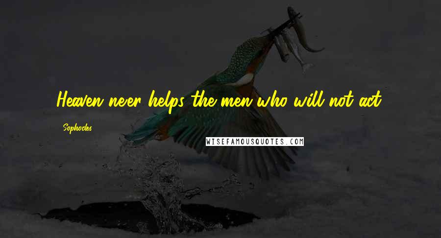 Sophocles Quotes: Heaven ne'er helps the men who will not act.