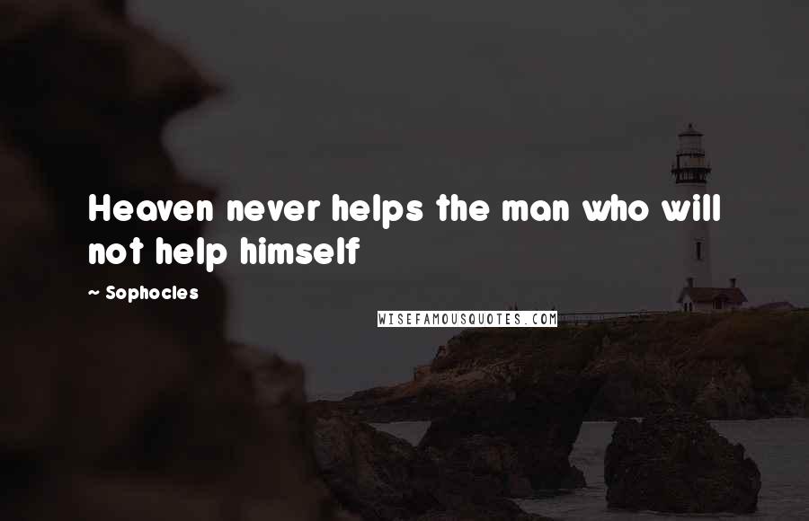 Sophocles Quotes: Heaven never helps the man who will not help himself