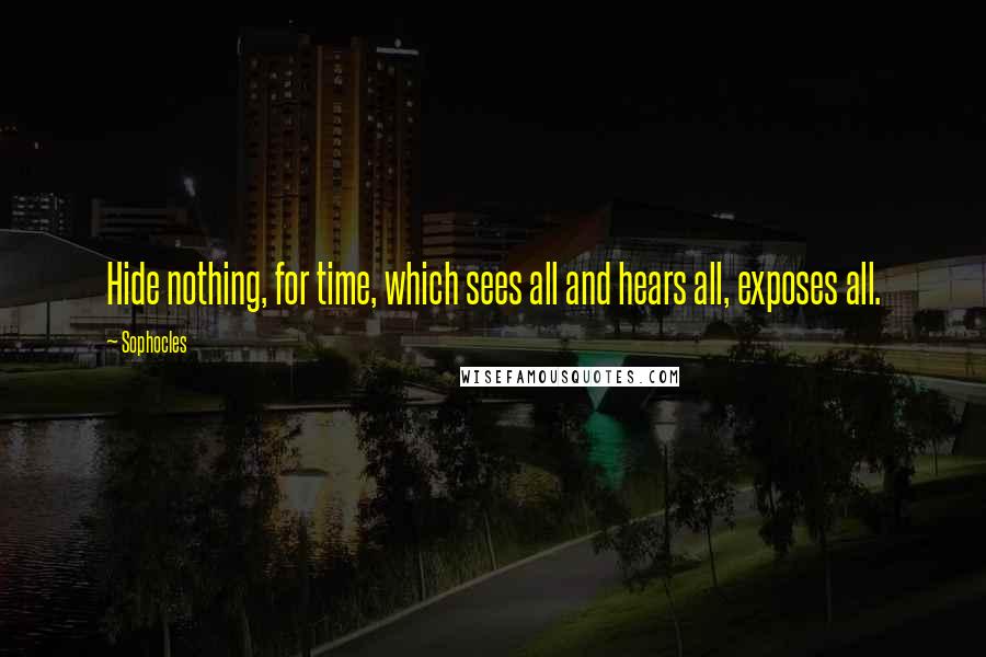 Sophocles Quotes: Hide nothing, for time, which sees all and hears all, exposes all.