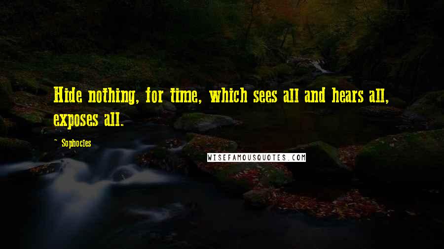 Sophocles Quotes: Hide nothing, for time, which sees all and hears all, exposes all.