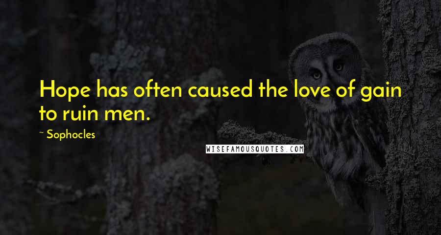 Sophocles Quotes: Hope has often caused the love of gain to ruin men.