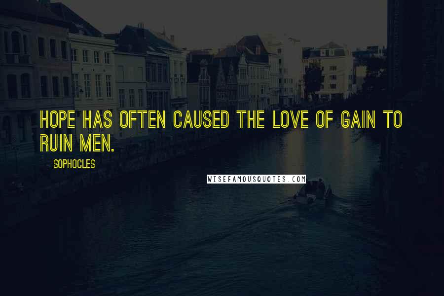 Sophocles Quotes: Hope has often caused the love of gain to ruin men.