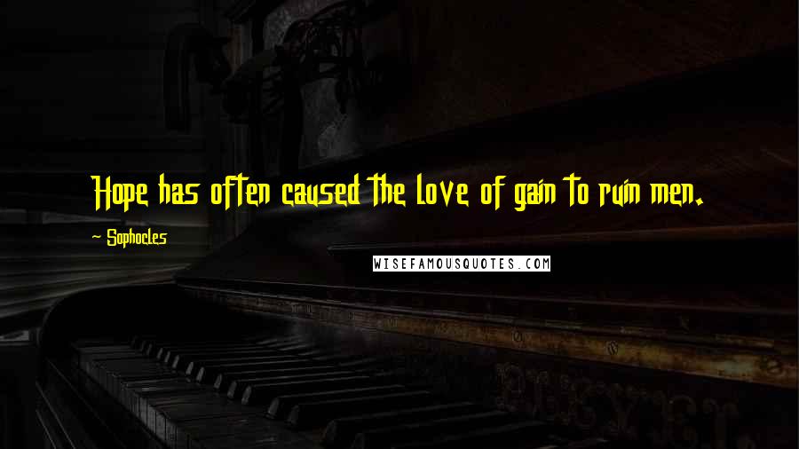 Sophocles Quotes: Hope has often caused the love of gain to ruin men.
