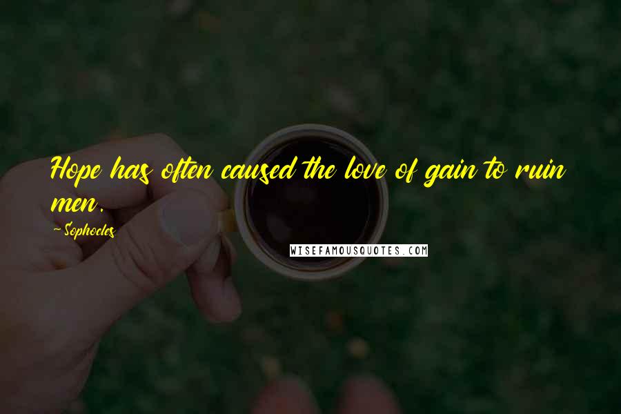 Sophocles Quotes: Hope has often caused the love of gain to ruin men.