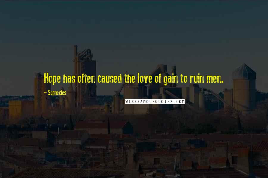 Sophocles Quotes: Hope has often caused the love of gain to ruin men.