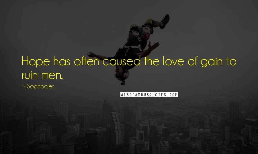 Sophocles Quotes: Hope has often caused the love of gain to ruin men.
