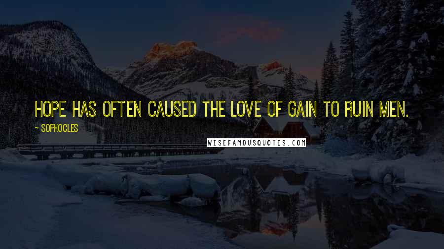 Sophocles Quotes: Hope has often caused the love of gain to ruin men.