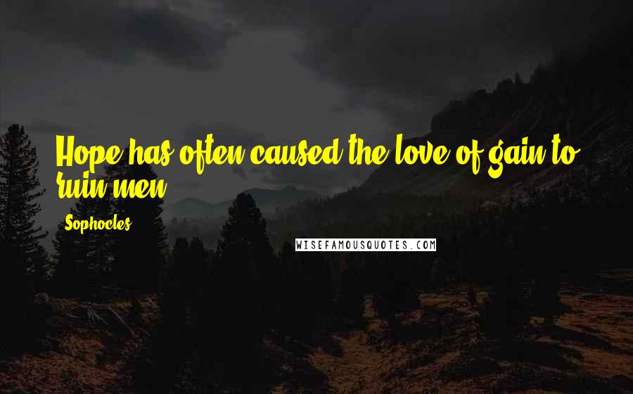 Sophocles Quotes: Hope has often caused the love of gain to ruin men.