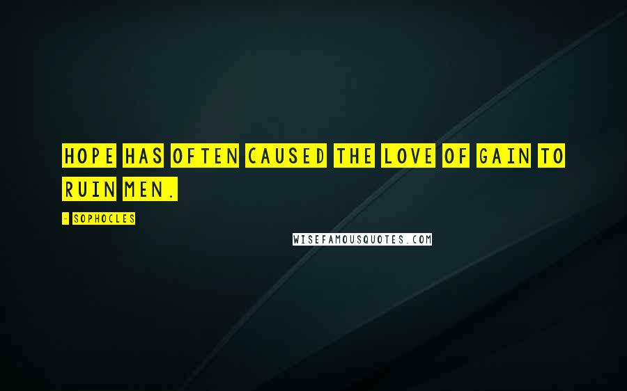 Sophocles Quotes: Hope has often caused the love of gain to ruin men.