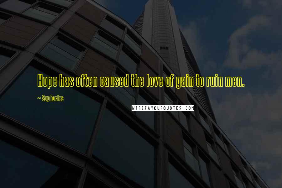 Sophocles Quotes: Hope has often caused the love of gain to ruin men.