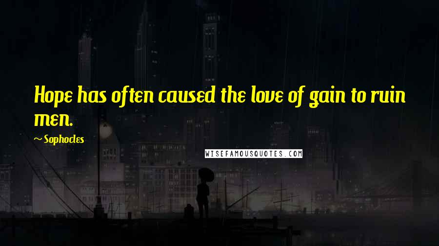Sophocles Quotes: Hope has often caused the love of gain to ruin men.