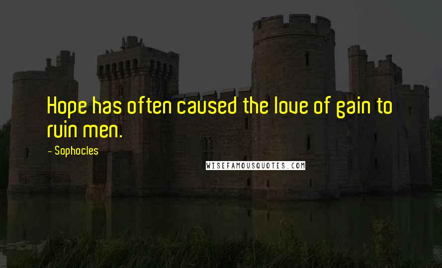 Sophocles Quotes: Hope has often caused the love of gain to ruin men.