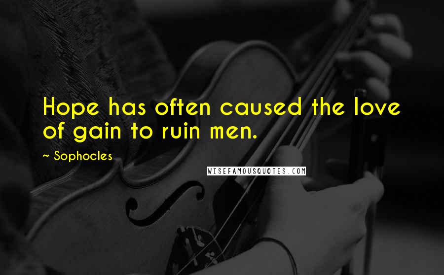 Sophocles Quotes: Hope has often caused the love of gain to ruin men.