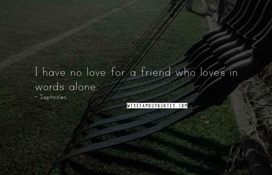 Sophocles Quotes: I have no love for a friend who loves in words alone.