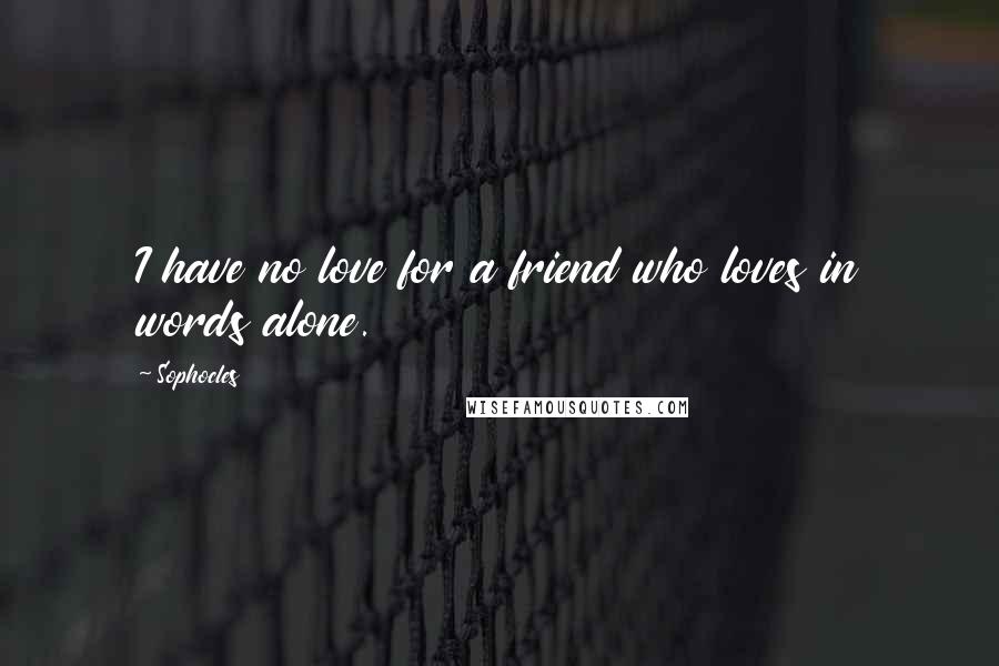 Sophocles Quotes: I have no love for a friend who loves in words alone.