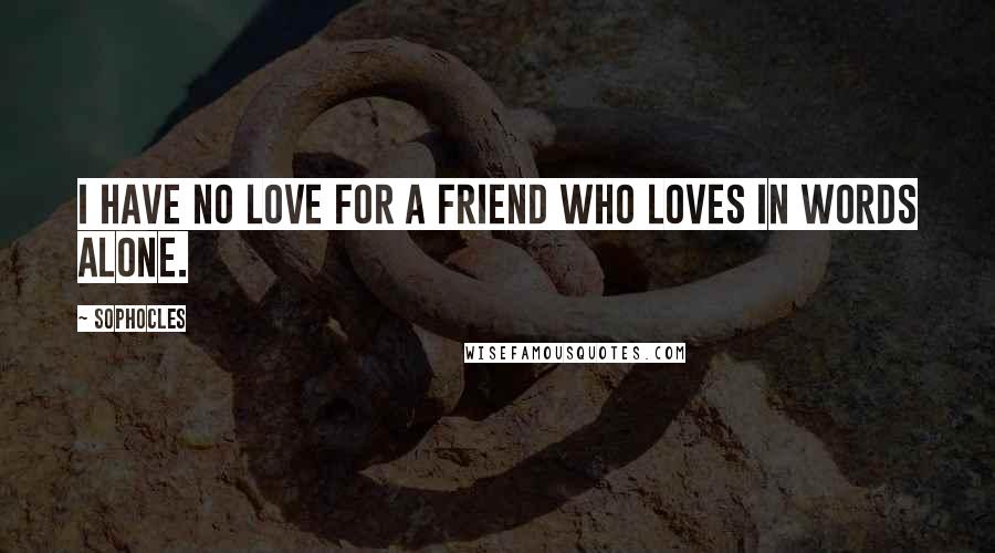 Sophocles Quotes: I have no love for a friend who loves in words alone.