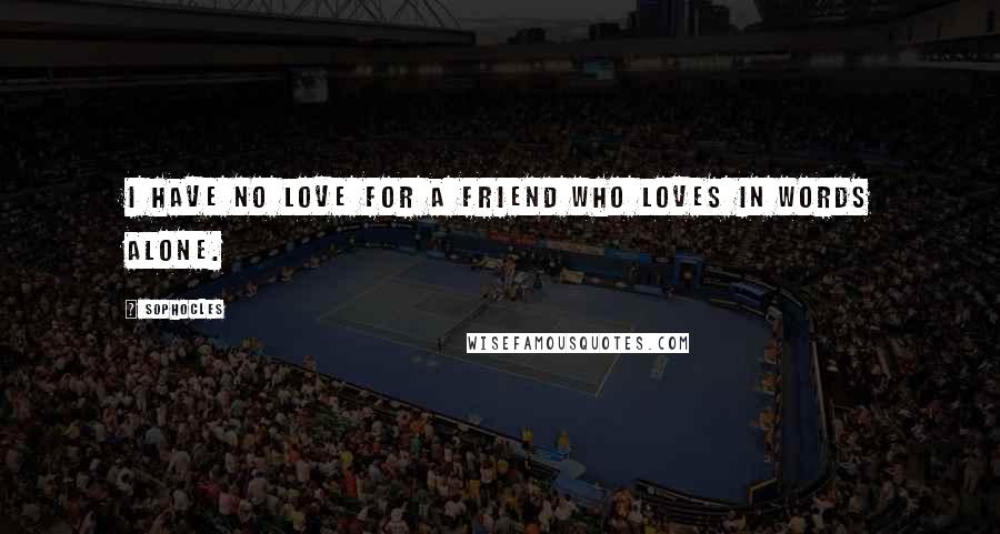 Sophocles Quotes: I have no love for a friend who loves in words alone.