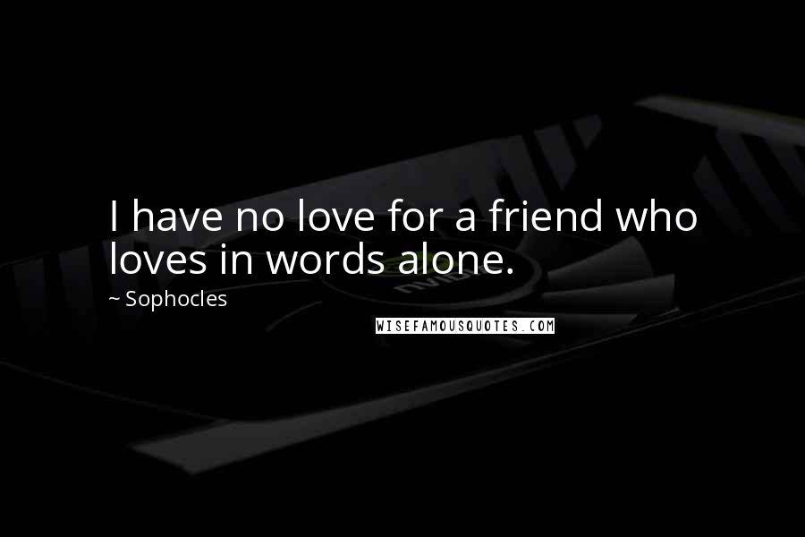 Sophocles Quotes: I have no love for a friend who loves in words alone.