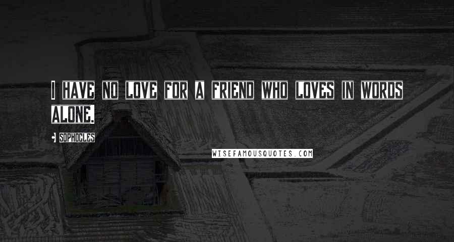 Sophocles Quotes: I have no love for a friend who loves in words alone.