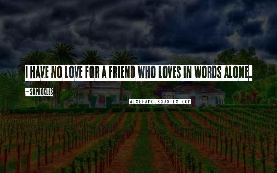 Sophocles Quotes: I have no love for a friend who loves in words alone.