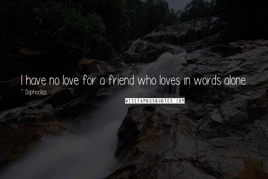 Sophocles Quotes: I have no love for a friend who loves in words alone.