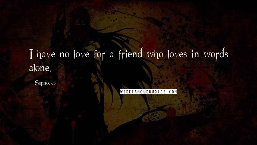 Sophocles Quotes: I have no love for a friend who loves in words alone.