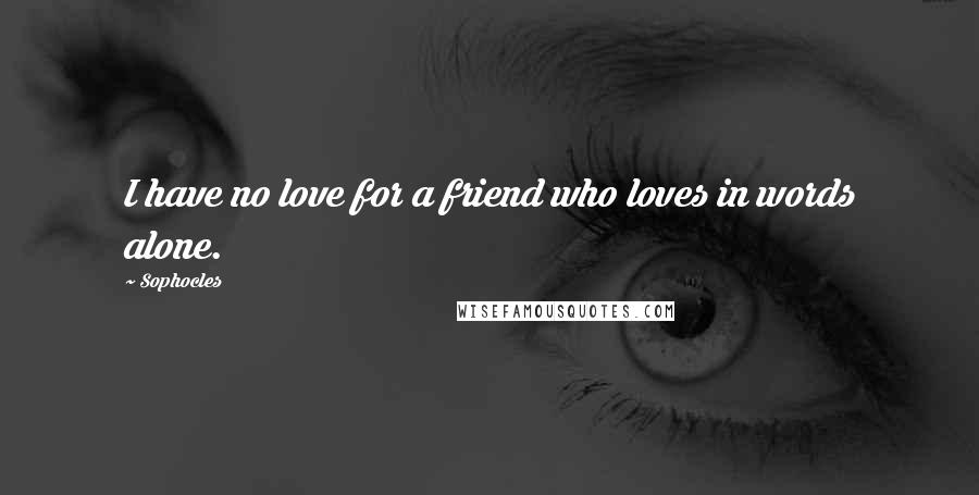 Sophocles Quotes: I have no love for a friend who loves in words alone.