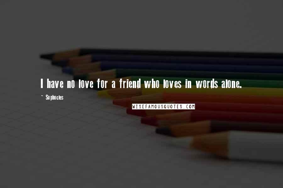 Sophocles Quotes: I have no love for a friend who loves in words alone.