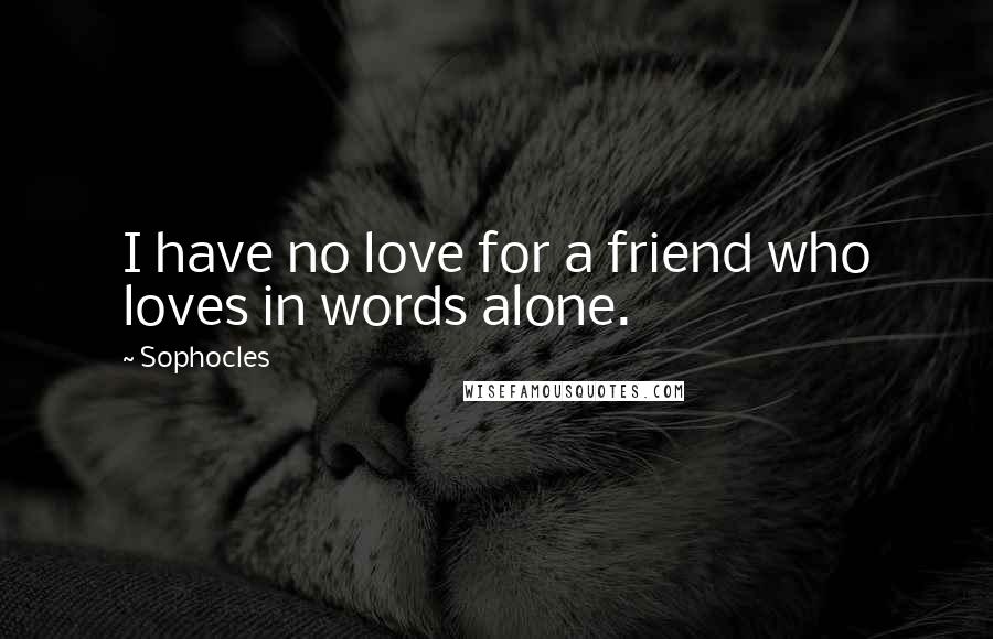 Sophocles Quotes: I have no love for a friend who loves in words alone.