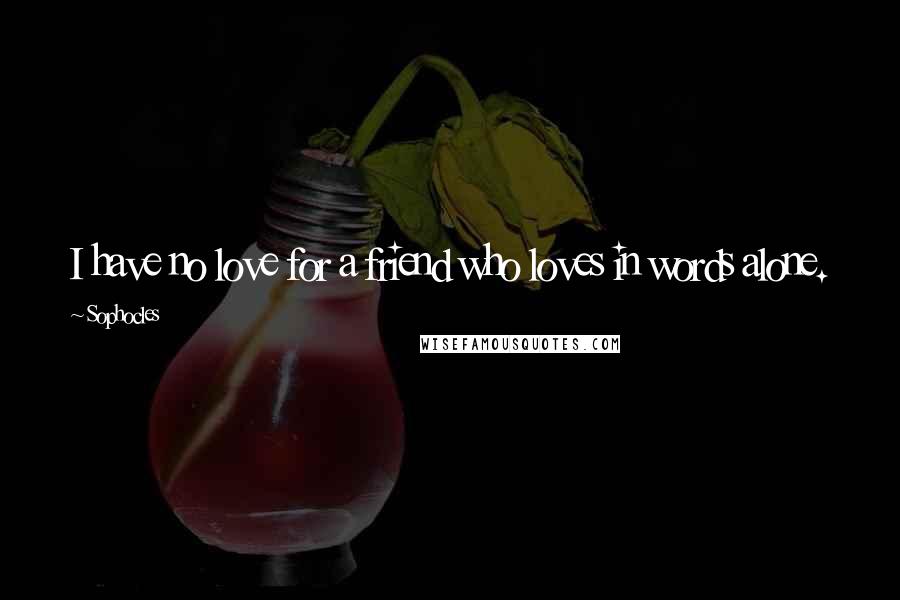 Sophocles Quotes: I have no love for a friend who loves in words alone.