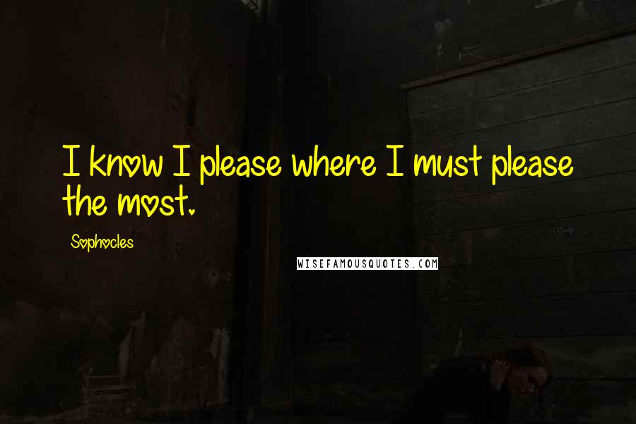 Sophocles Quotes: I know I please where I must please the most.