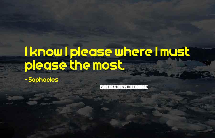 Sophocles Quotes: I know I please where I must please the most.
