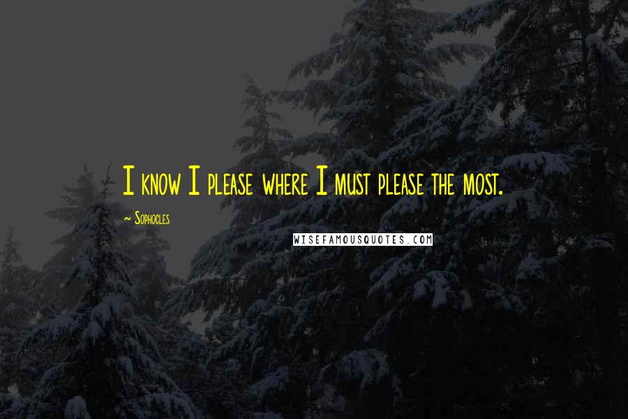 Sophocles Quotes: I know I please where I must please the most.