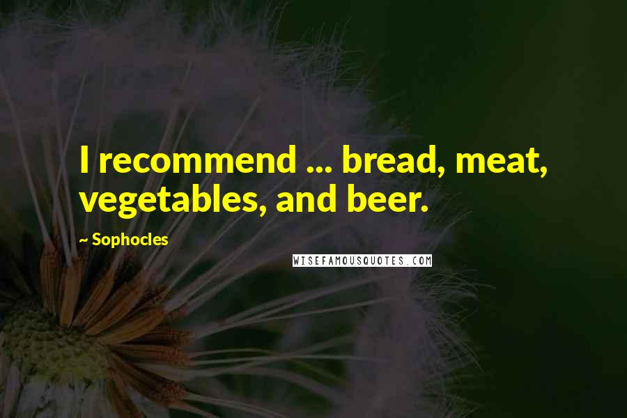 Sophocles Quotes: I recommend ... bread, meat, vegetables, and beer.