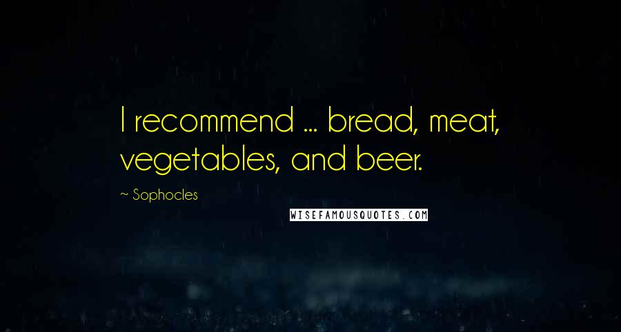 Sophocles Quotes: I recommend ... bread, meat, vegetables, and beer.