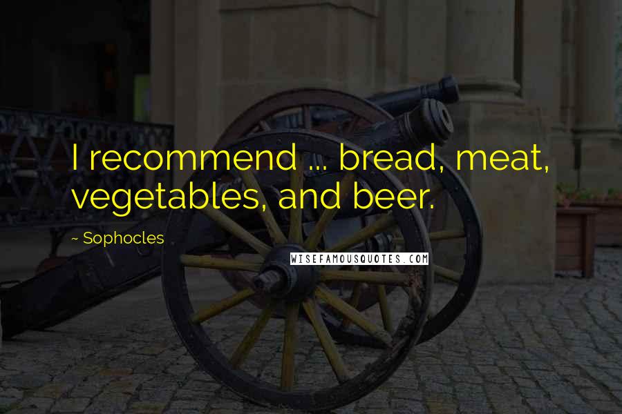 Sophocles Quotes: I recommend ... bread, meat, vegetables, and beer.