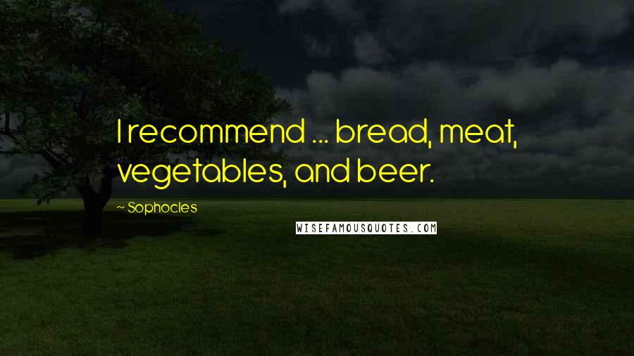 Sophocles Quotes: I recommend ... bread, meat, vegetables, and beer.