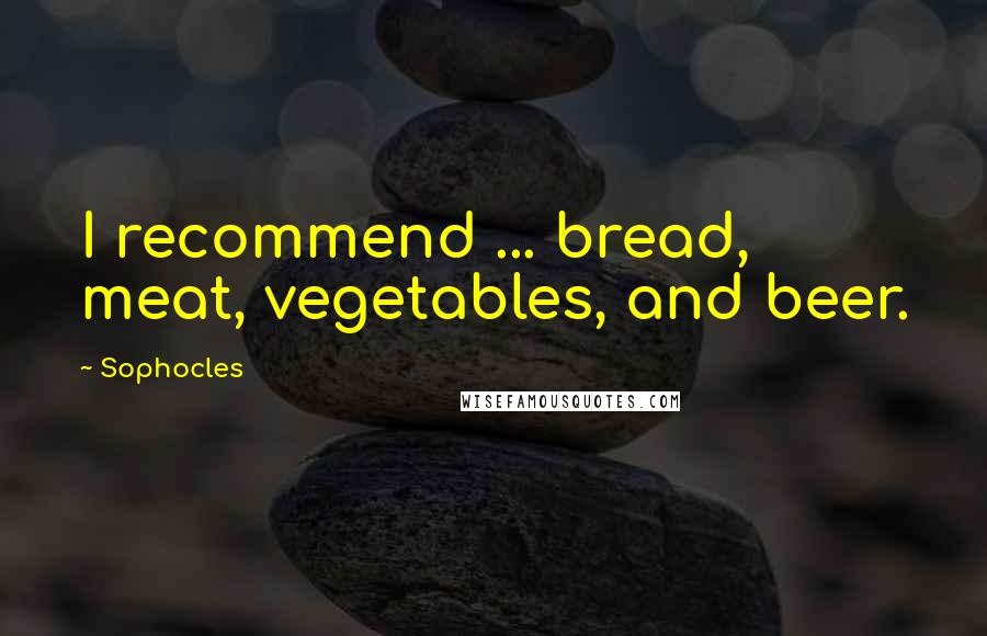 Sophocles Quotes: I recommend ... bread, meat, vegetables, and beer.