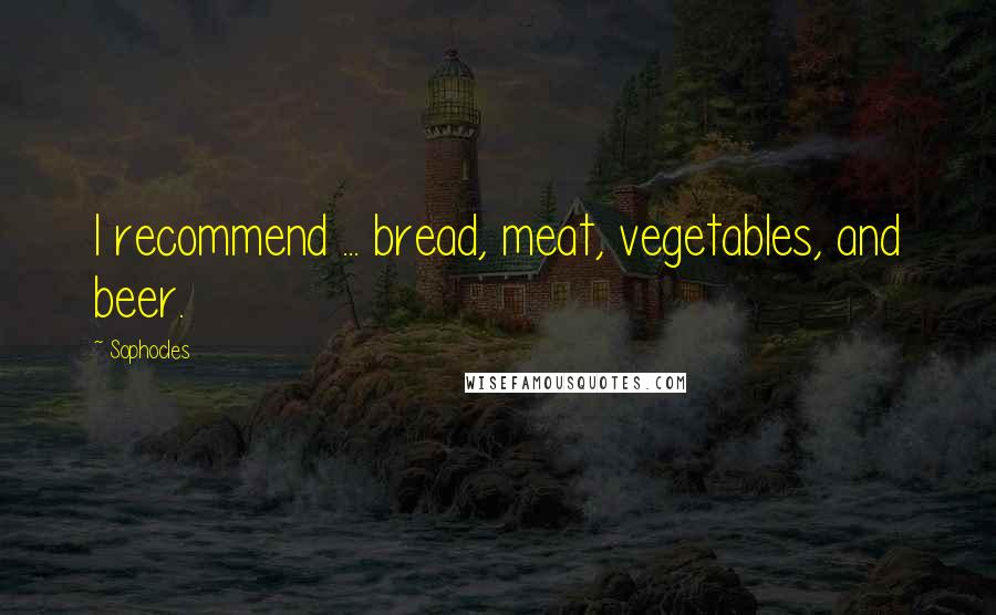 Sophocles Quotes: I recommend ... bread, meat, vegetables, and beer.