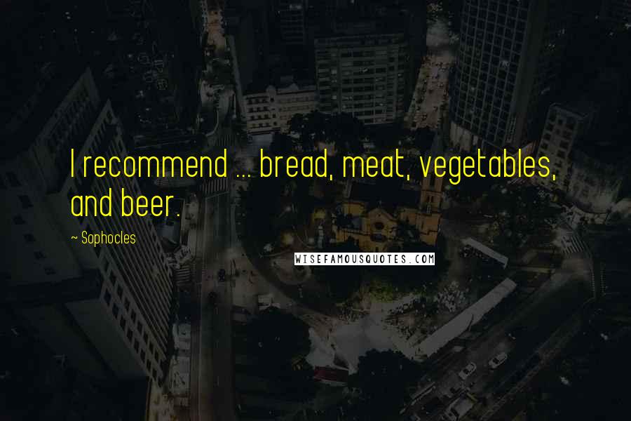 Sophocles Quotes: I recommend ... bread, meat, vegetables, and beer.