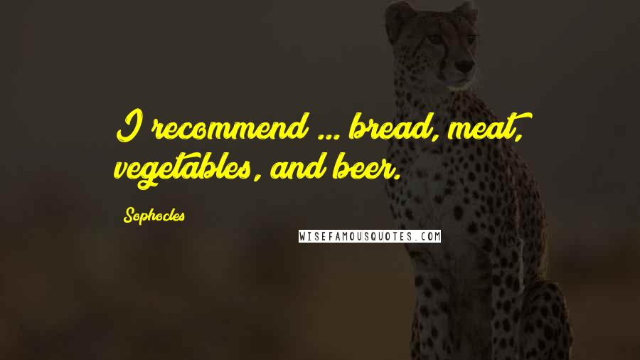 Sophocles Quotes: I recommend ... bread, meat, vegetables, and beer.