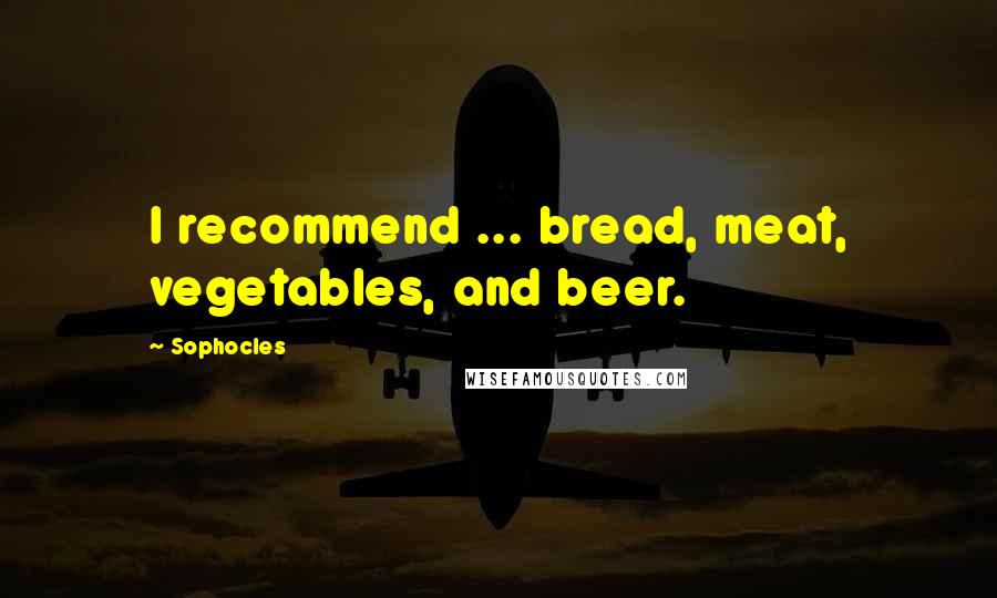 Sophocles Quotes: I recommend ... bread, meat, vegetables, and beer.