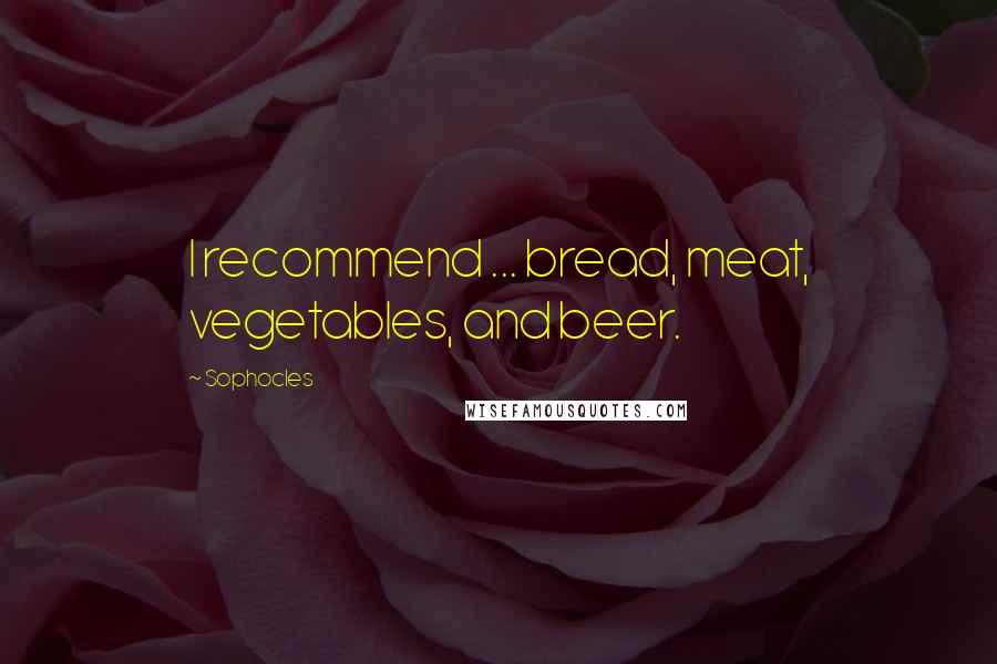 Sophocles Quotes: I recommend ... bread, meat, vegetables, and beer.