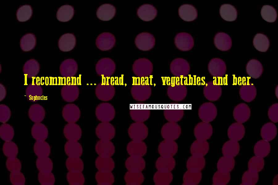 Sophocles Quotes: I recommend ... bread, meat, vegetables, and beer.