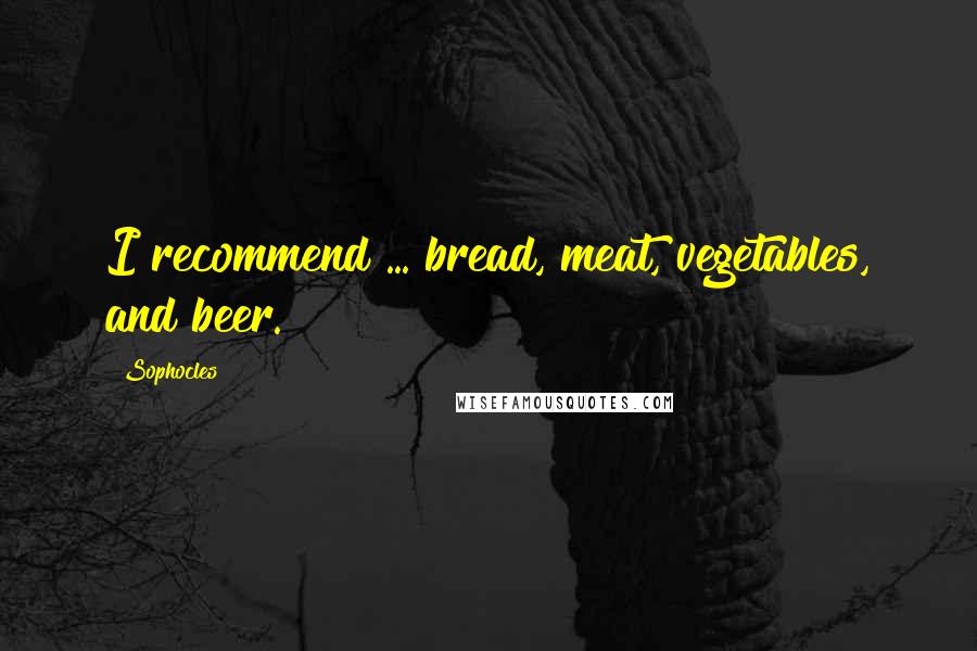 Sophocles Quotes: I recommend ... bread, meat, vegetables, and beer.