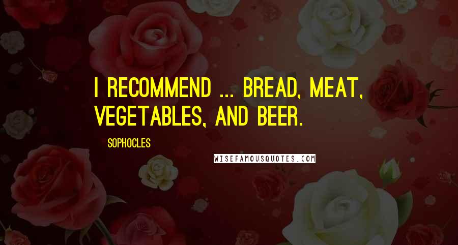 Sophocles Quotes: I recommend ... bread, meat, vegetables, and beer.