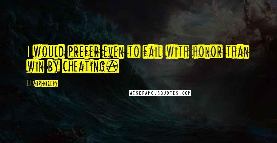 Sophocles Quotes: I would prefer even to fail with honor than win by cheating.