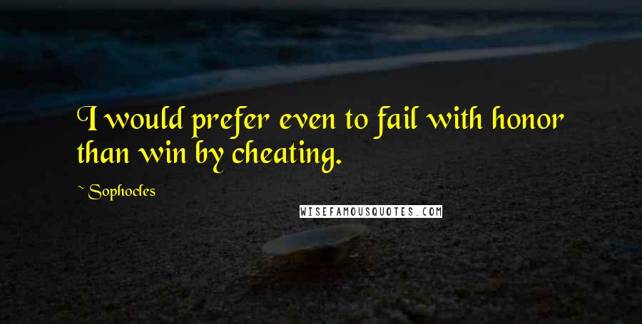 Sophocles Quotes: I would prefer even to fail with honor than win by cheating.