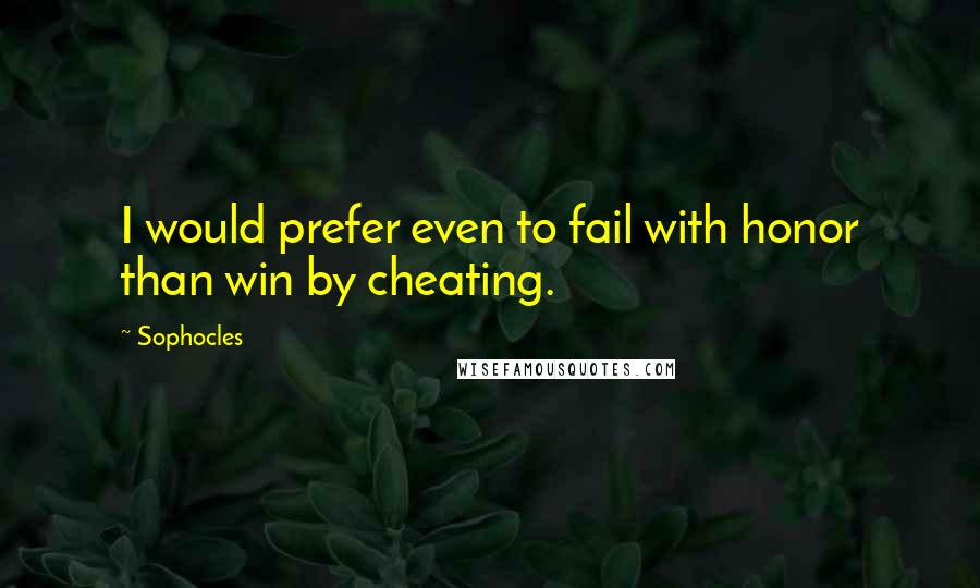 Sophocles Quotes: I would prefer even to fail with honor than win by cheating.